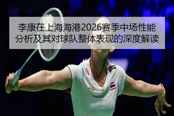 李康在上海海港2026赛季中场性能分析及其对球队整体表现的深度解读 - ky.ccAPP