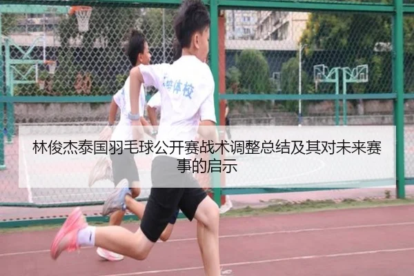 林俊杰泰国羽毛球公开赛战术调整总结及其对未来赛事的启示 - ky.ccAPP