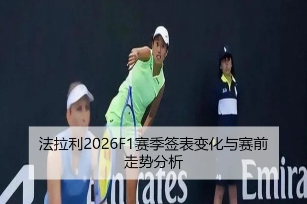 法拉利2026F1赛季签表变化与赛前走势分析 - ky.ccAPP