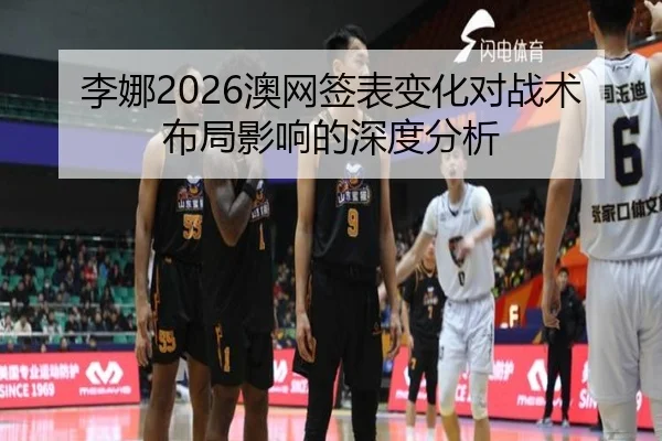 李娜2026澳网签表变化对战术布局影响的深度分析