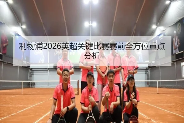 利物浦2026英超关键比赛赛前全方位重点分析 - ky.ccAPP