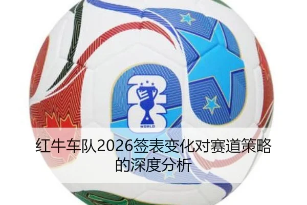 红牛车队2026签表变化对赛道策略的深度分析