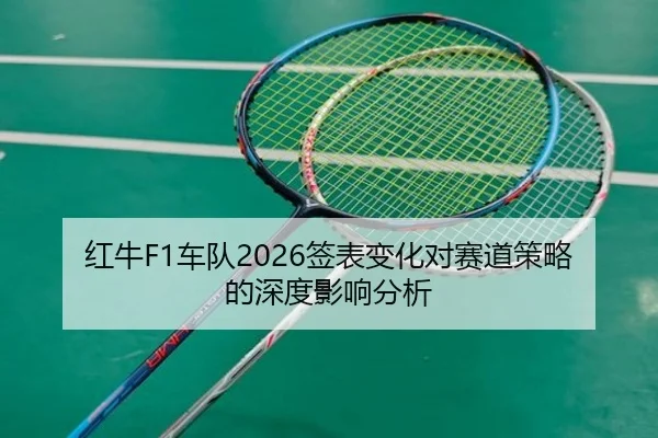 红牛F1车队2026签表变化对赛道策略的深度影响分析