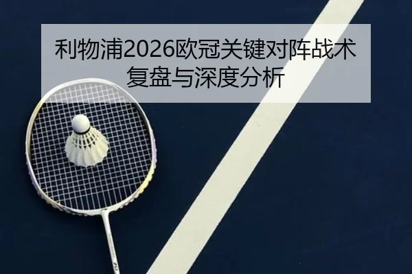 利物浦2026欧冠关键对阵战术复盘与深度分析