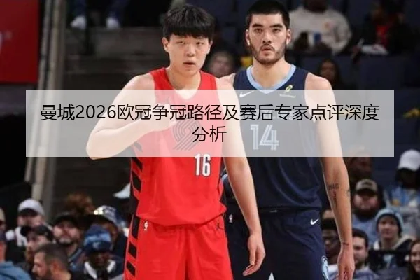 曼城2026欧冠争冠路径及赛后专家点评深度分析