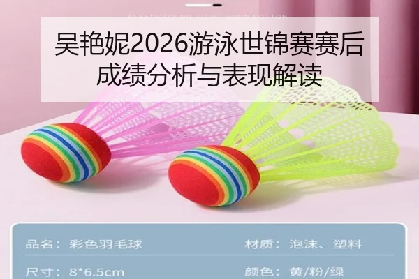 吴艳妮2026游泳世锦赛赛后成绩分析与表现解读