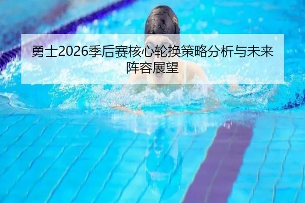 勇士2026季后赛核心轮换策略分析与未来阵容展望
