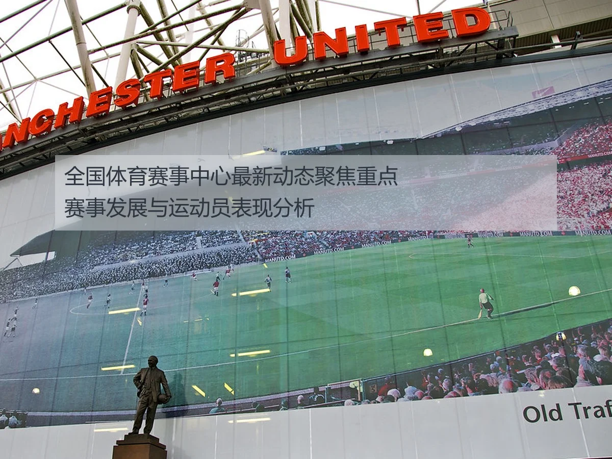 全国体育赛事中心最新动态聚焦重点赛事发展与运动员表现分析