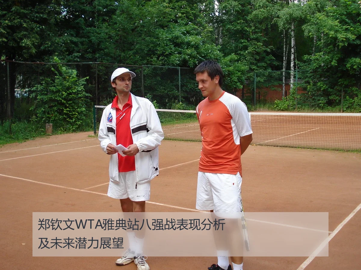 郑钦文WTA雅典站八强战表现分析及未来潜力展望